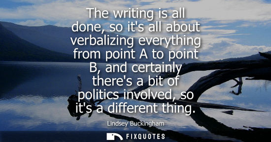 Small: The writing is all done, so its all about verbalizing everything from point A to point B, and certainly