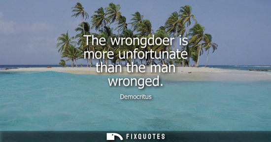 Small: The wrongdoer is more unfortunate than the man wronged
