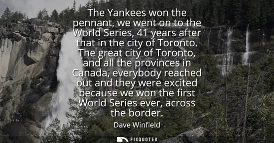 Small: The Yankees won the pennant, we went on to the World Series, 41 years after that in the city of Toronto.