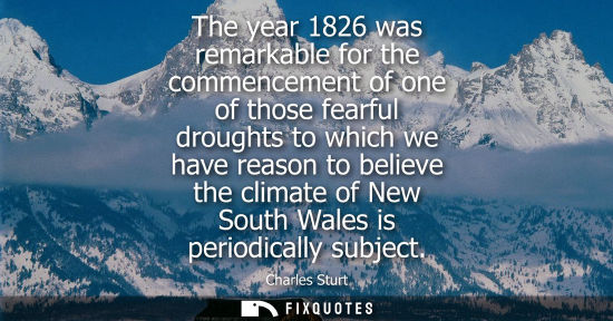 Small: Charles Sturt: The year 1826 was remarkable for the commencement of one of those fearful droughts to which we 