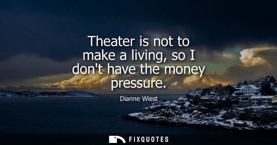 Small: Theater is not to make a living, so I dont have the money pressure