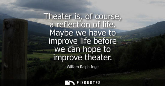 Small: Theater is, of course, a reflection of life. Maybe we have to improve life before we can hope to improv