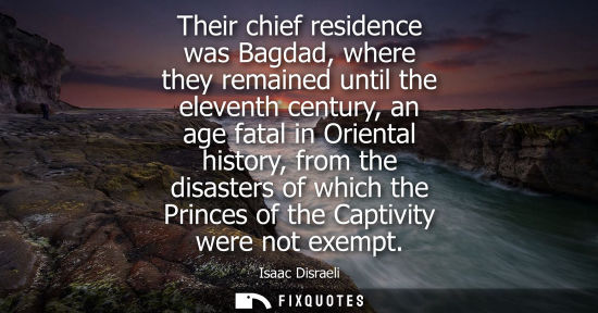 Small: Their chief residence was Bagdad, where they remained until the eleventh century, an age fatal in Orien
