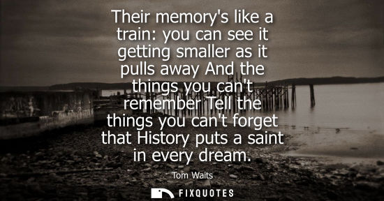 Small: Their memorys like a train: you can see it getting smaller as it pulls away And the things you cant rem