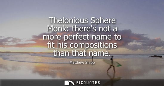 Small: Thelonious Sphere Monk: theres not a more perfect name to fit his compositions than that name