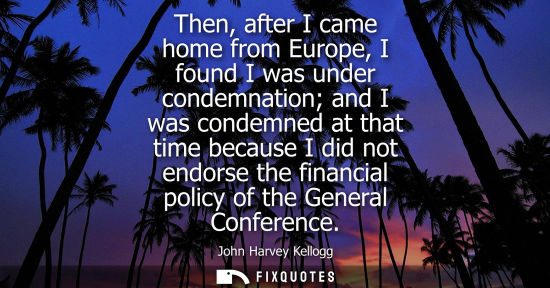 Small: Then, after I came home from Europe, I found I was under condemnation and I was condemned at that time 