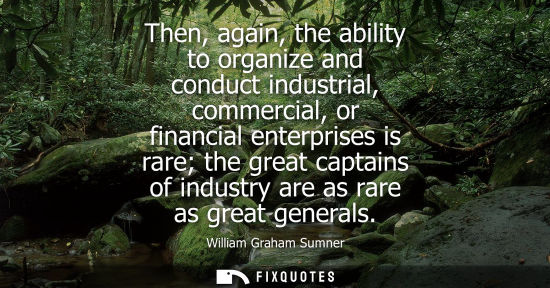 Small: Then, again, the ability to organize and conduct industrial, commercial, or financial enterprises is ra