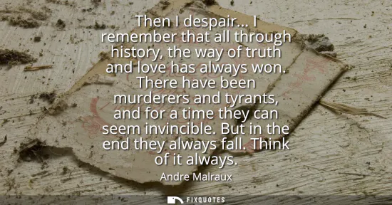 Small: Then I despair... I remember that all through history, the way of truth and love has always won. There have be
