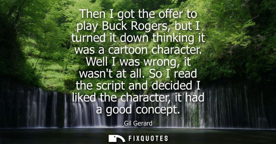 Small: Then I got the offer to play Buck Rogers, but I turned it down thinking it was a cartoon character. Wel