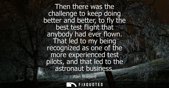 Small: Then there was the challenge to keep doing better and better, to fly the best test flight that anybody 