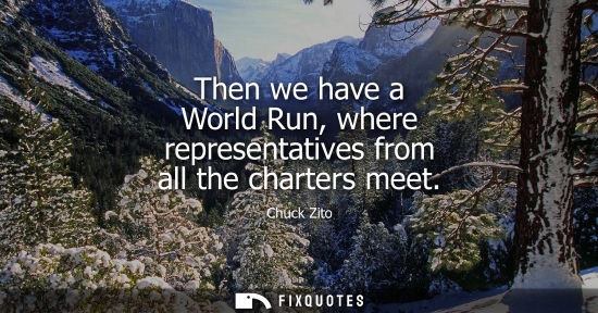 Small: Then we have a World Run, where representatives from all the charters meet