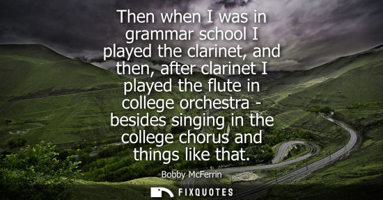 Small: Then when I was in grammar school I played the clarinet, and then, after clarinet I played the flute in