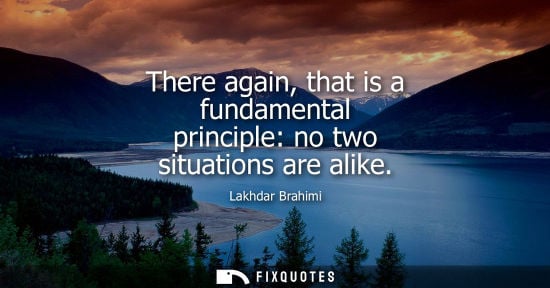 Small: There again, that is a fundamental principle: no two situations are alike