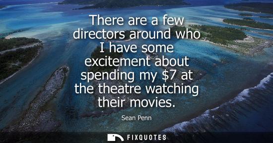 Small: There are a few directors around who I have some excitement about spending my 7 at the theatre watching