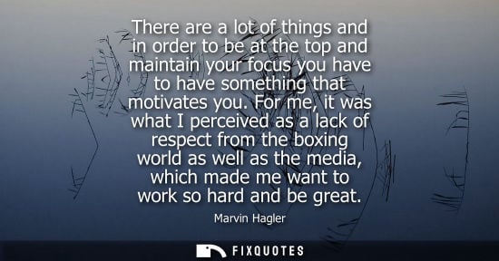 Small: There are a lot of things and in order to be at the top and maintain your focus you have to have something tha