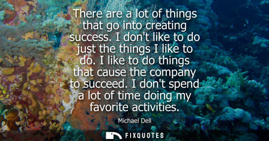 Small: There are a lot of things that go into creating success. I dont like to do just the things I like to do