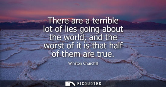 Small: There are a terrible lot of lies going about the world, and the worst of it is that half of them are true