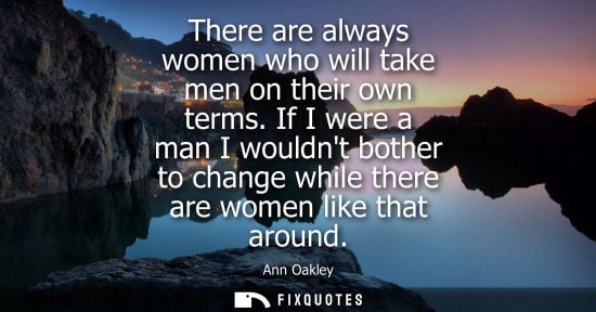 Small: There are always women who will take men on their own terms. If I were a man I wouldnt bother to change
