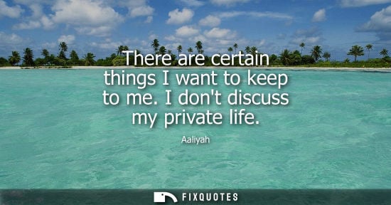 Small: There are certain things I want to keep to me. I dont discuss my private life