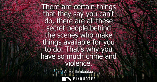 Small: There are certain things that they say you cant do, there are all these secret people behind the scenes