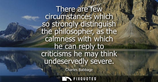 Small: There are few circumstances which so strongly distinguish the philosopher, as the calmness with which h