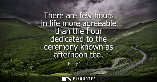 Small: There are few hours in life more agreeable than the hour dedicated to the ceremony known as afternoon t