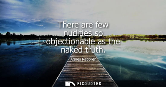 Small: Agnes Repplier: There are few nudities so objectionable as the naked truth