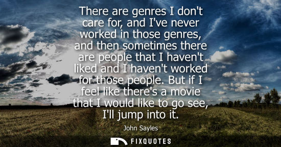 Small: There are genres I dont care for, and Ive never worked in those genres, and then sometimes there are pe
