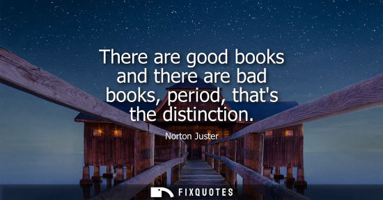 Small: There are good books and there are bad books, period, thats the distinction