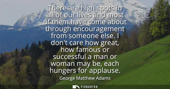 Small: There are high spots in all of our lives and most of them have come about through encouragement from someone e