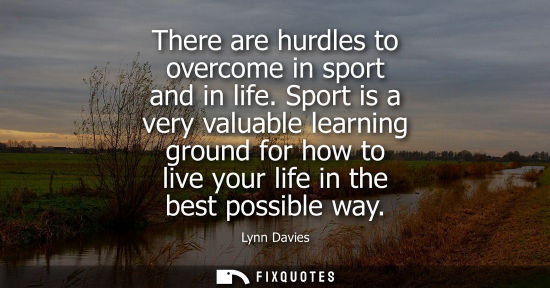 Small: There are hurdles to overcome in sport and in life. Sport is a very valuable learning ground for how to