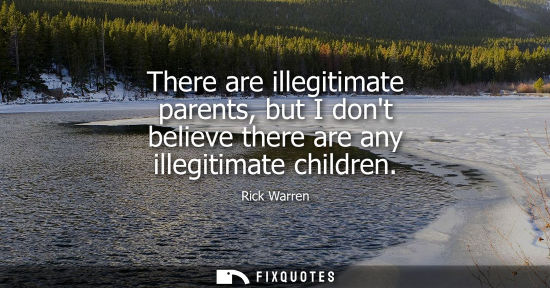 Small: There are illegitimate parents, but I dont believe there are any illegitimate children