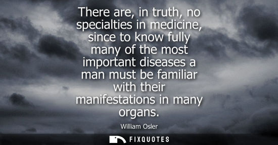 Small: There are, in truth, no specialties in medicine, since to know fully many of the most important disease