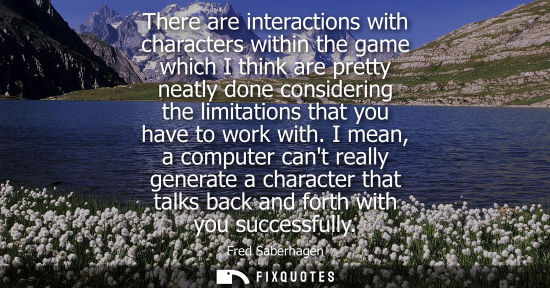 Small: There are interactions with characters within the game which I think are pretty neatly done considering