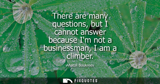 Small: There are many questions, but I cannot answer because Im not a businessman, I am a climber