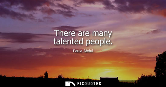 Small: There are many talented people