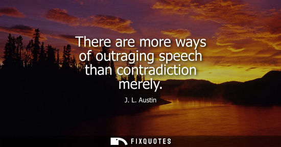 Small: There are more ways of outraging speech than contradiction merely