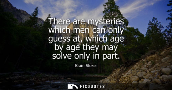 Small: There are mysteries which men can only guess at, which age by age they may solve only in part