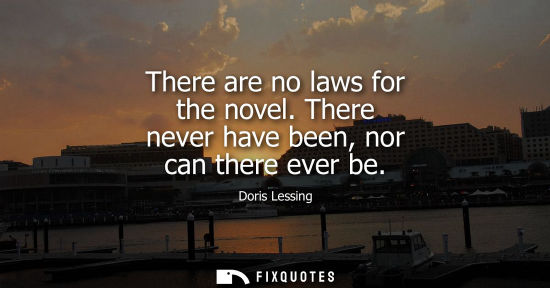 Small: There are no laws for the novel. There never have been, nor can there ever be