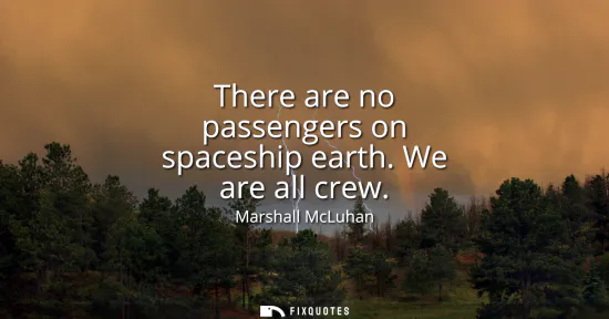 Small: There are no passengers on spaceship earth. We are all crew