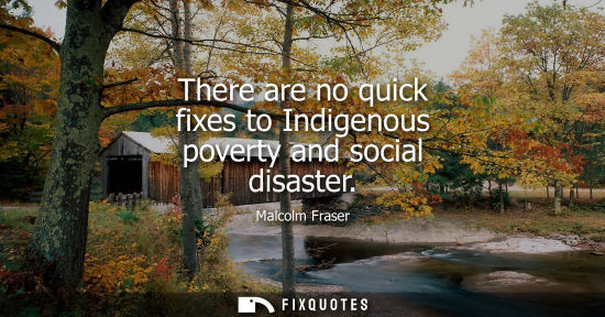 Small: Malcolm Fraser: There are no quick fixes to Indigenous poverty and social disaster