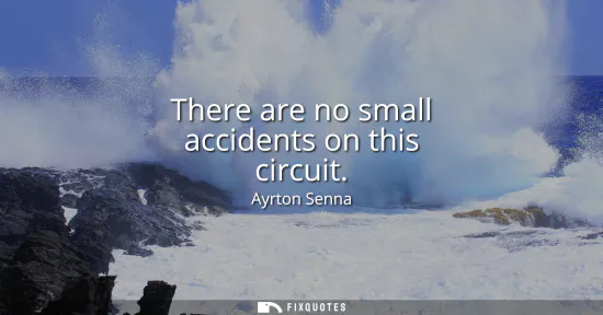 Small: There are no small accidents on this circuit