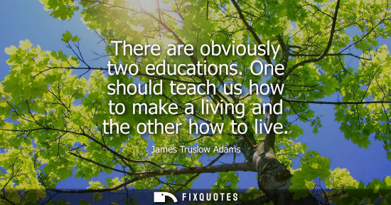 Small: There are obviously two educations. One should teach us how to make a living and the other how to live