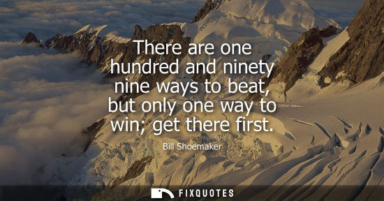 Small: There are one hundred and ninety nine ways to beat, but only one way to win get there first