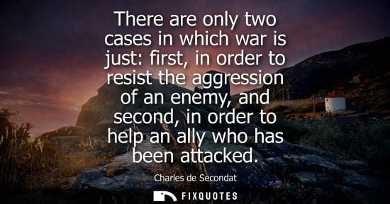 Small: There are only two cases in which war is just: first, in order to resist the aggression of an enemy, an