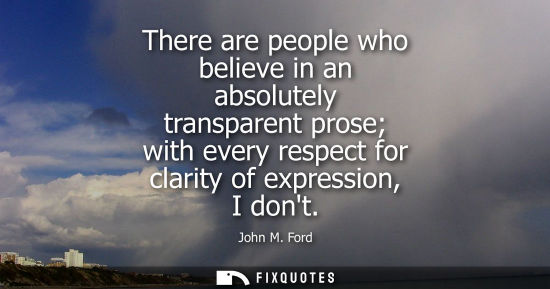 Small: There are people who believe in an absolutely transparent prose with every respect for clarity of expre