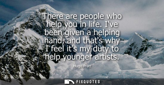 Small: Hugo Pratt: There are people who help you in life. Ive been given a helping hand, and thats why I feel its my 