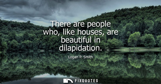 Small: There are people who, like houses, are beautiful in dilapidation