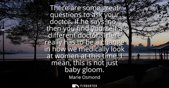 Small: There are some great questions to ask your doctor. If he says no, then you find yourself a different doctor.