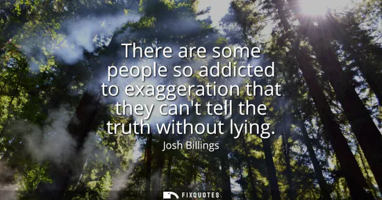 Small: There are some people so addicted to exaggeration that they cant tell the truth without lying